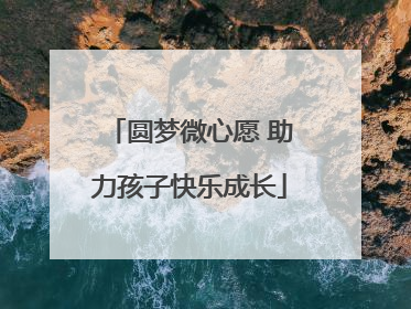 圆梦微心愿 助力孩子快乐成长