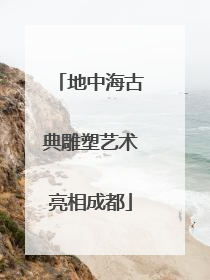 地中海古典雕塑艺术亮相成都