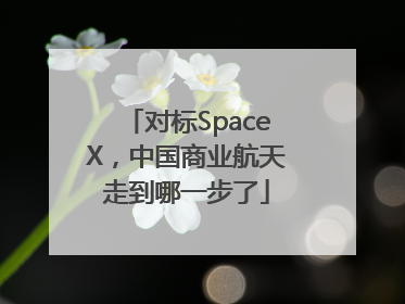 对标SpaceX，中国商业航天走到哪一步了