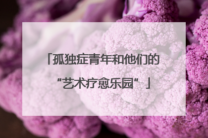 孤独症青年和他们的“艺术疗愈乐园”
