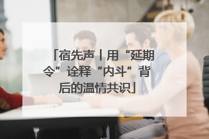 宿先声丨用“延期令”诠释“内斗”背后的温情共识