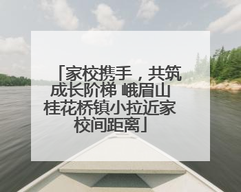 家校携手，共筑成长阶梯 峨眉山桂花桥镇小拉近家校间距离