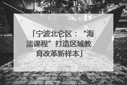 宁波北仑区：“海濡课程”打造区域教育改革新样本