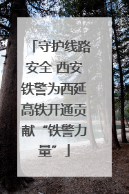守护线路安全 西安铁警为西延高铁开通贡献“铁警力量”