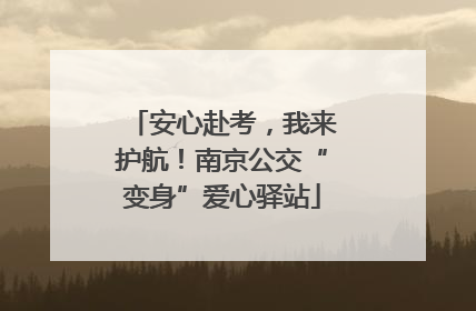 安心赴考，我来护航！南京公交“变身”爱心驿站
