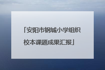 安阳市钢城小学组织校本课题成果汇报