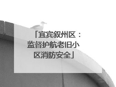 宜宾叙州区：监督护航老旧小区消防安全