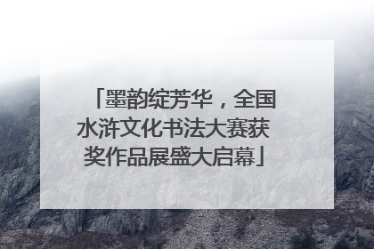 墨韵绽芳华，全国水浒文化书法大赛获奖作品展盛大启幕