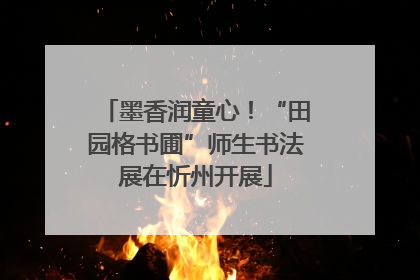 墨香润童心！“田园格书圃”师生书法展在忻州开展