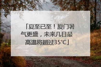 夏至已至！厦门暑气更盛，未来几日最高温将超过35℃