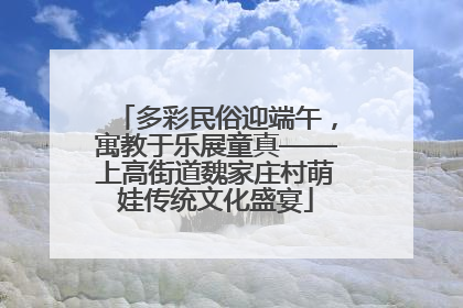 多彩民俗迎端午，寓教于乐展童真——上高街道魏家庄村萌娃传统文化盛宴