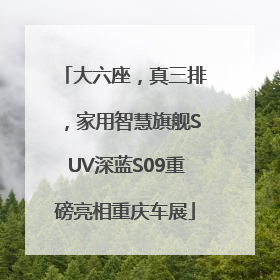 大六座，真三排，家用智慧旗舰SUV深蓝S09重磅亮相重庆车展
