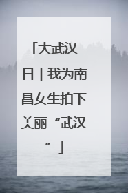 大武汉一日︱我为南昌女生拍下美丽“武汉”