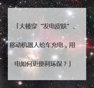 大楼穿“发电皮肤”、移动机器人给车充电，用电如何更便利环保？