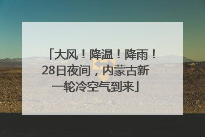 大风！降温！降雨！28日夜间，内蒙古新一轮冷空气到来