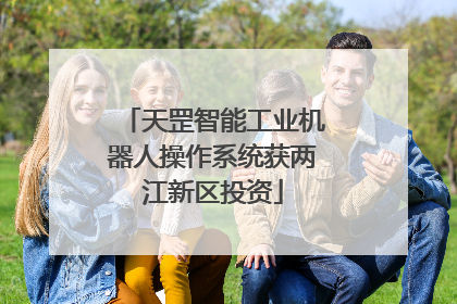 天罡智能工业机器人操作系统获两江新区投资