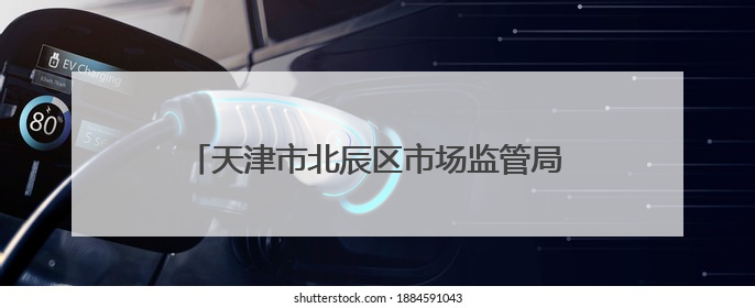 天津市北辰区市场监管局发布2024年重点工业产品质量监督抽查结果
