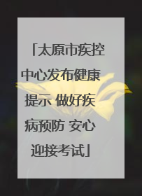 太原市疾控中心发布健康提示 做好疾病预防 安心迎接考试