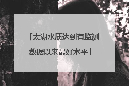 太湖水质达到有监测数据以来最好水平