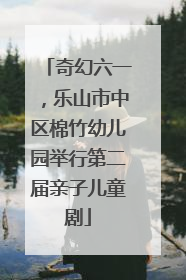 奇幻六一，乐山市中区棉竹幼儿园举行第二届亲子儿童剧
