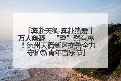 奔赴天衢·奔赴热爱丨万人嗨翻，“警”然有序！德州天衢新区交警全力守护新青年音乐节