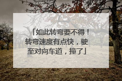 如此转弯要不得！转弯速度有点快，驶至对向车道，撞了
