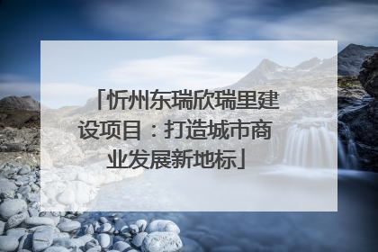 忻州东瑞欣瑞里建设项目：打造城市商业发展新地标