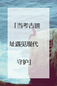 当考古遗址遇见现代守护