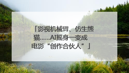 影视机械臂、仿生熊猫……AI摇身一变成电影“创作合伙人”
