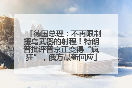 德国总理：不再限制援乌武器的射程！特朗普批评普京正变得“疯狂”，俄方最新回应