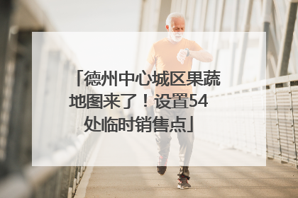 德州中心城区果蔬地图来了！设置54处临时销售点