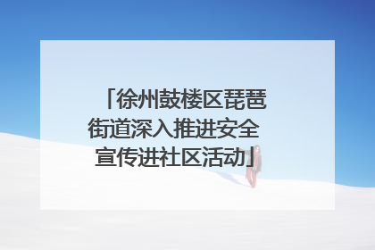徐州鼓楼区琵琶街道深入推进安全宣传进社区活动