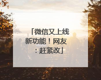 微信又上线新功能！网友：赶紧改