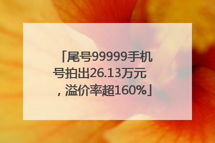 尾号99999手机号拍出26.13万元，溢价率超160%