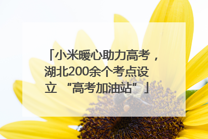 小米暖心助力高考，湖北200余个考点设立 “高考加油站”