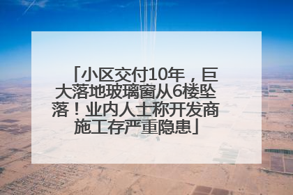 小区交付10年，巨大落地玻璃窗从6楼坠落！业内人士称开发商施工存严重隐患