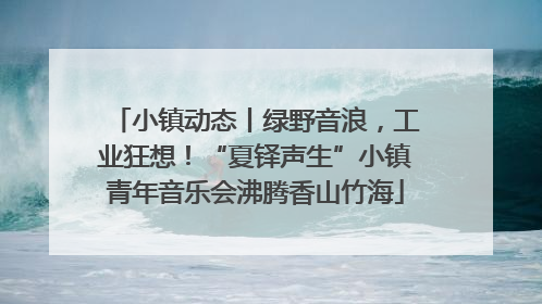 小镇动态丨绿野音浪，工业狂想！“夏铎声生”小镇青年音乐会沸腾香山竹海