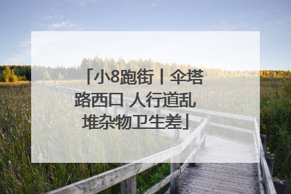 小8跑街丨伞塔路西口 人行道乱堆杂物卫生差