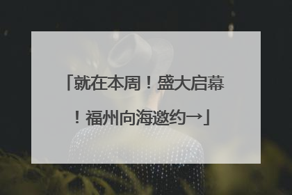 就在本周！盛大启幕！福州向海邀约→
