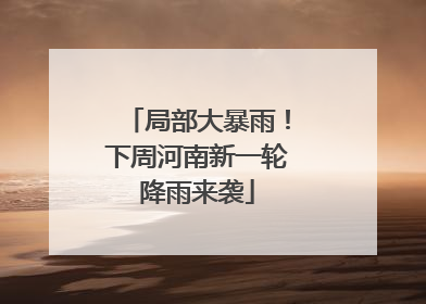 局部大暴雨！下周河南新一轮降雨来袭