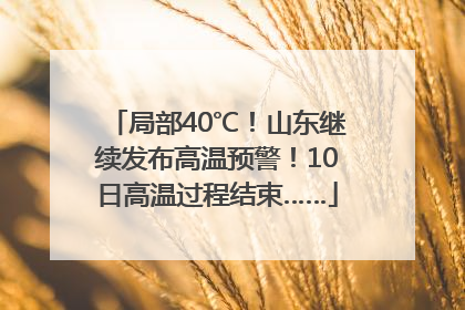 局部40℃！山东继续发布高温预警！10日高温过程结束……