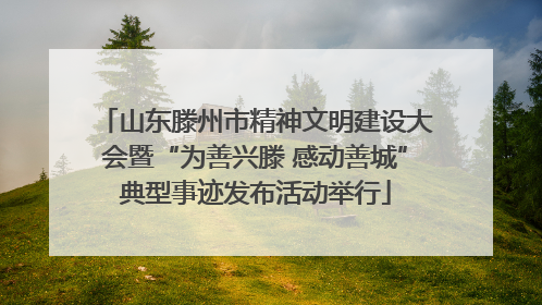山东滕州市精神文明建设大会暨“为善兴滕 感动善城”典型事迹发布活动举行