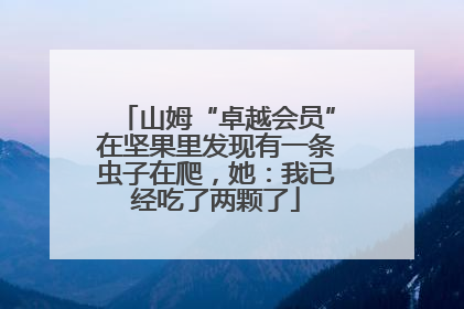 山姆“卓越会员”在坚果里发现有一条虫子在爬，她：我已经吃了两颗了