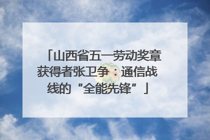 山西省五一劳动奖章获得者张卫争：通信战线的“全能先锋”