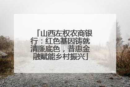 山西左权农商银行：红色基因铸就清廉底色，普惠金融赋能乡村振兴