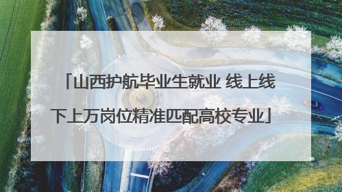 山西护航毕业生就业 线上线下上万岗位精准匹配高校专业