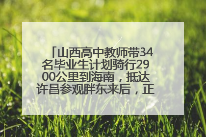 山西高中教师带34名毕业生计划骑行2900公里到海南，抵达许昌参观胖东来后，正式开启骑行之旅