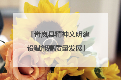岢岚县精神文明建设赋能高质量发展