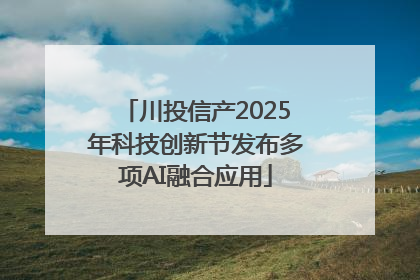 川投信产2025年科技创新节发布多项AI融合应用