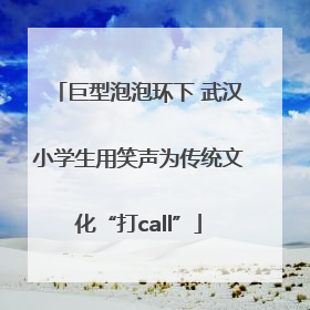 巨型泡泡环下 武汉小学生用笑声为传统文化“打call”